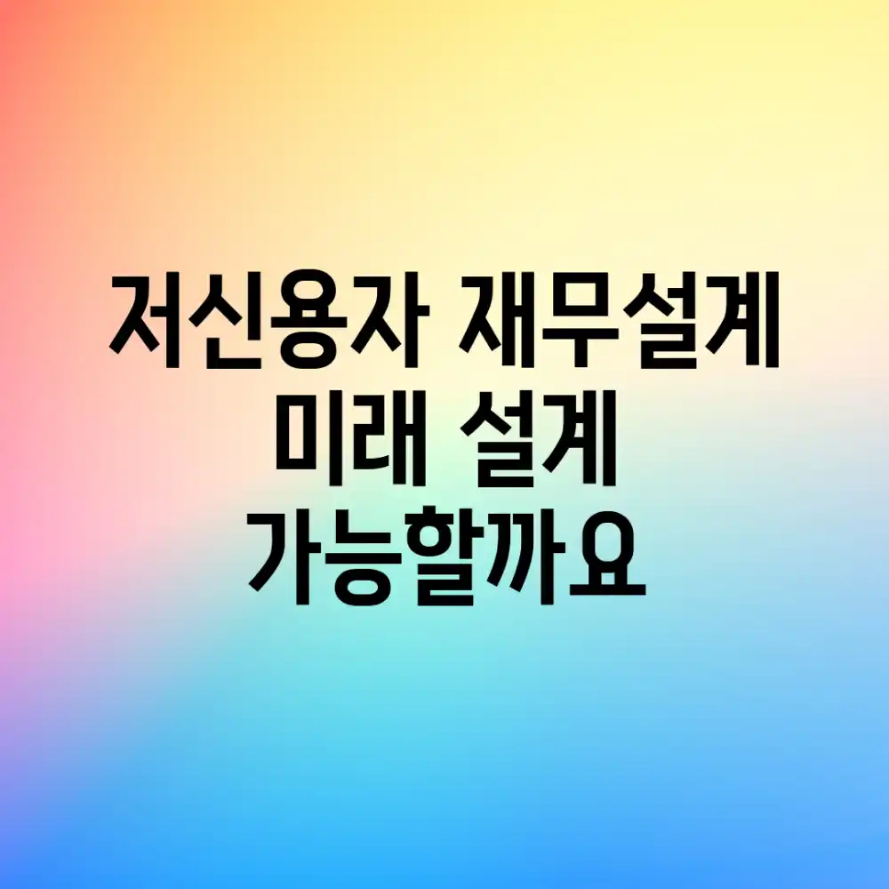 저신용자 재무설계, 미래 설계 가능할까요?