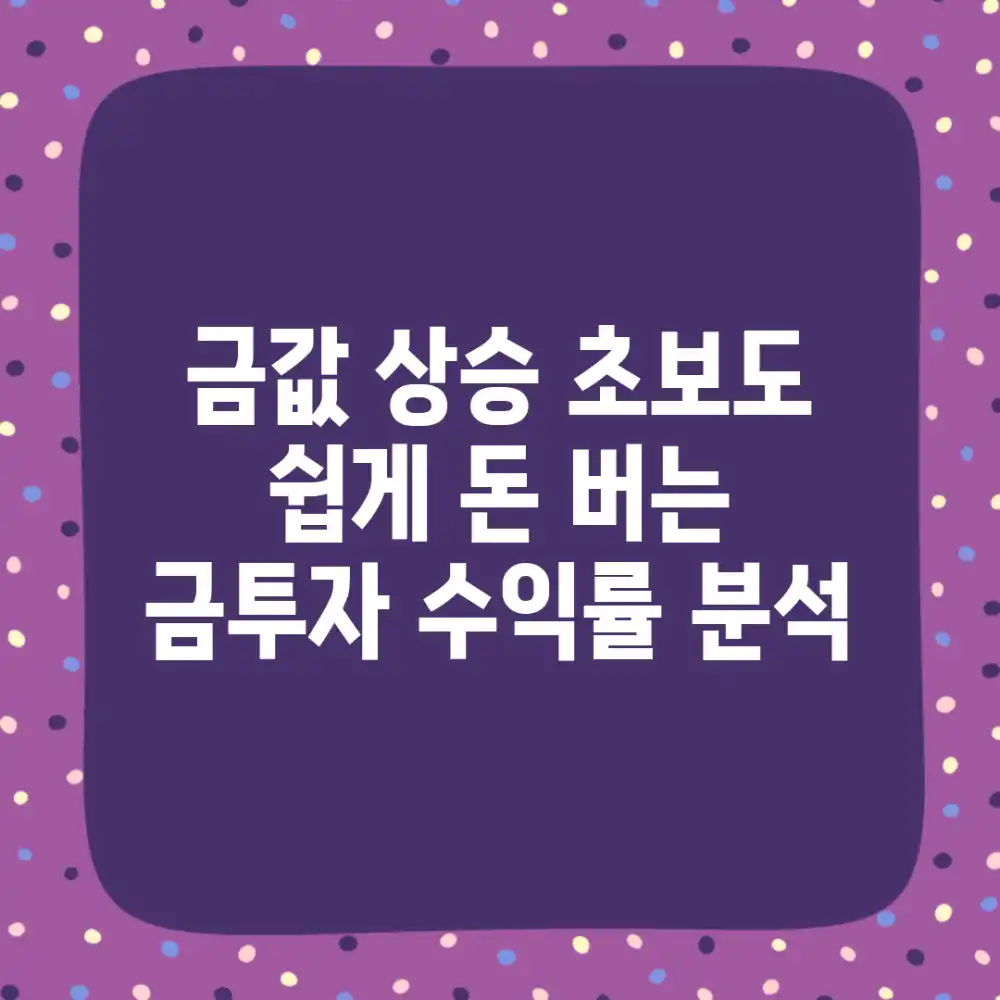 금값 상승! 초보도 쉽게 돈 버는 금투자 수익률 분석