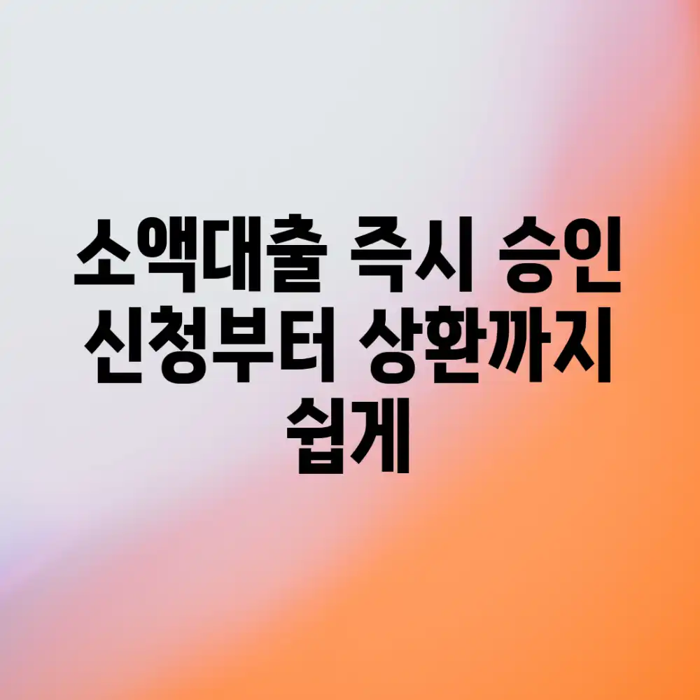 소액대출 즉시 승인: 신청부터 상환까지, 쉽게!