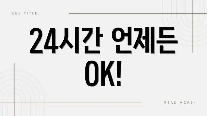 24시간 언제든 OK!