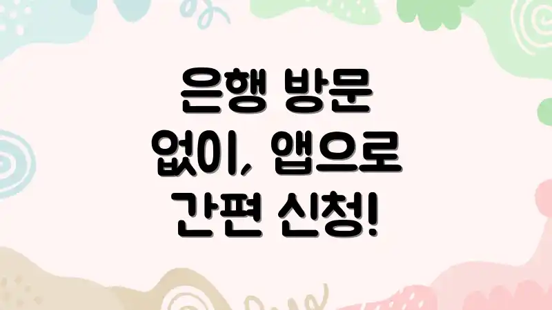 은행 방문 없이, 앱으로 간편 신청!