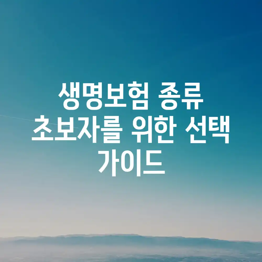 생명보험 종류: 초보자를 위한 선택 가이드