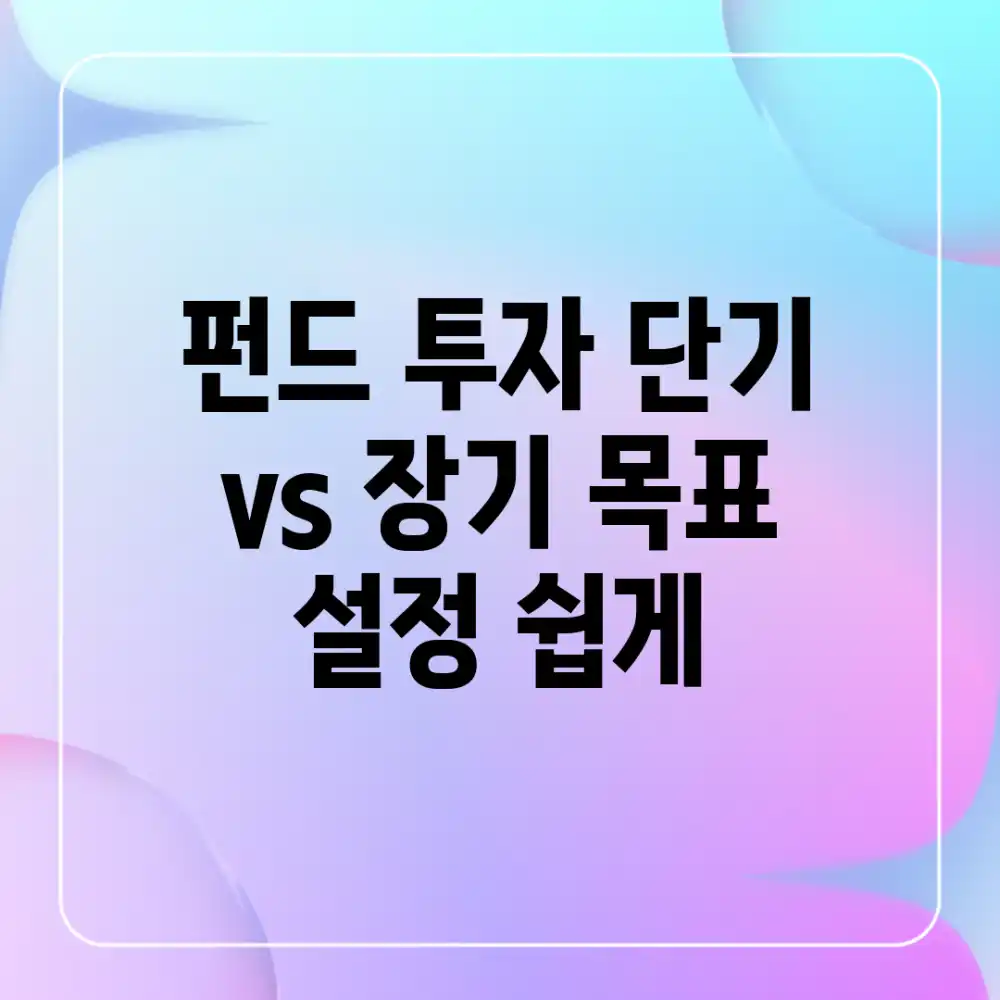 펀드 투자, 단기 vs 장기? 목표 설정 쉽게!
