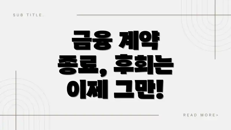 금융 계약 종료, 후회는 이제 그만!