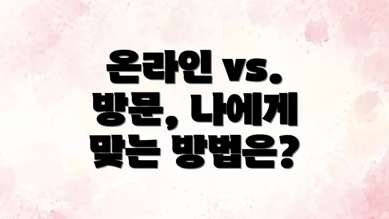 온라인 vs. 방문, 나에게 맞는 방법은?