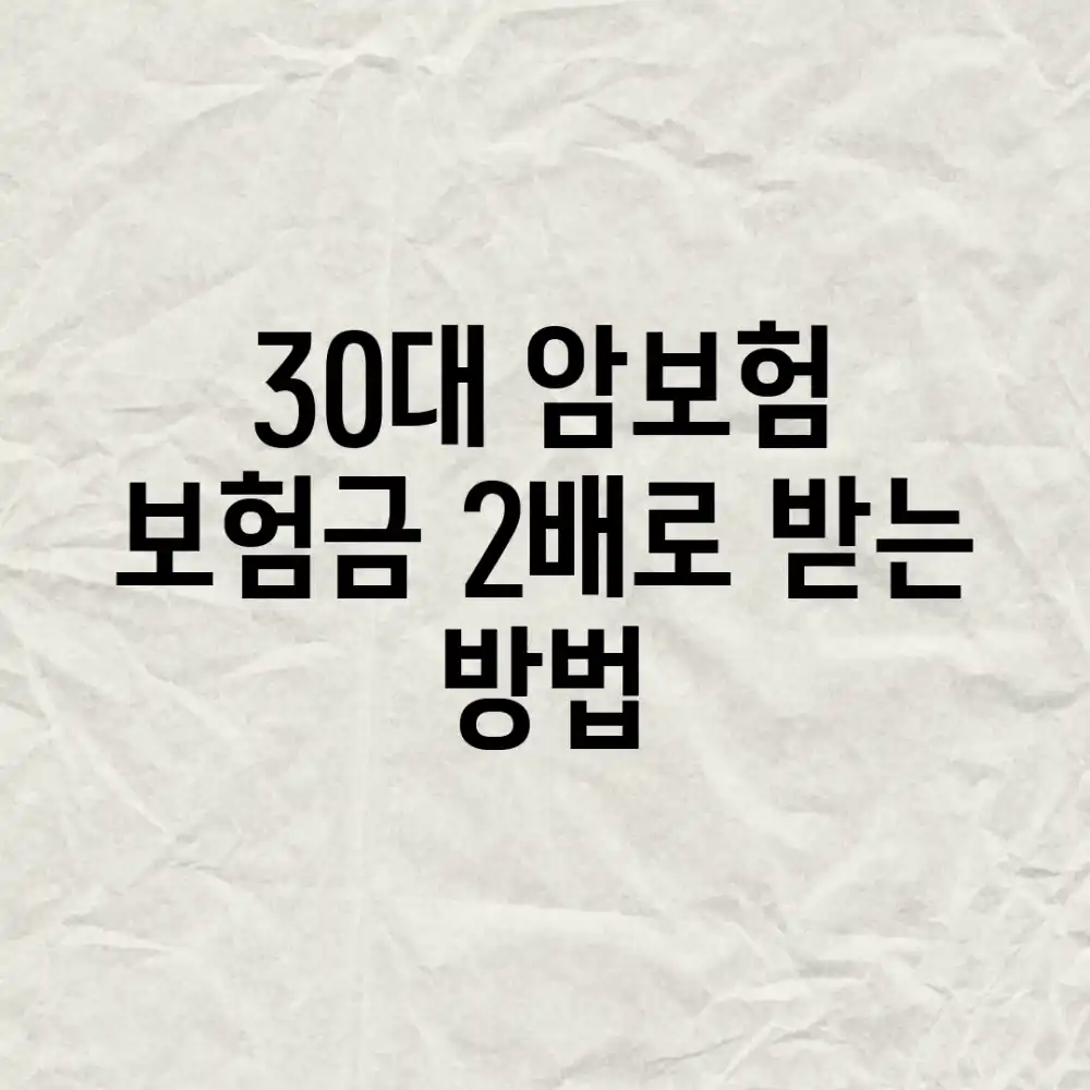 30대 암보험, 보험금 2배로 받는 방법