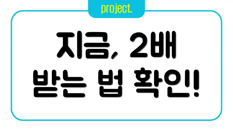 지금, 2배 받는 법 확인!