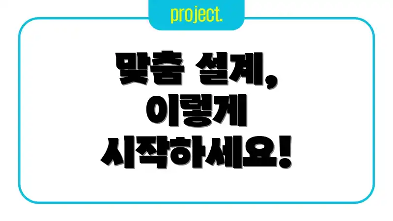 맞춤 설계, 이렇게 시작하세요!