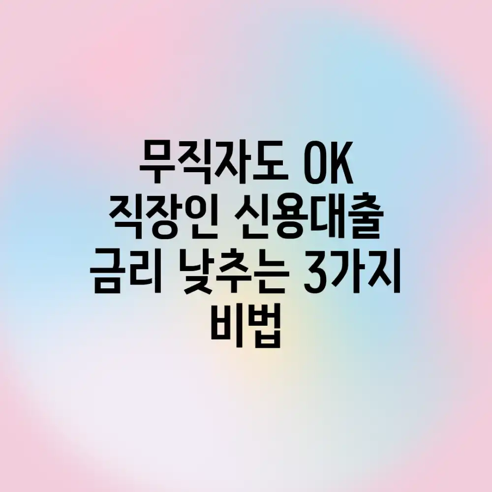 무직자도 OK! 직장인 신용대출 금리 낮추는 3가지 비법