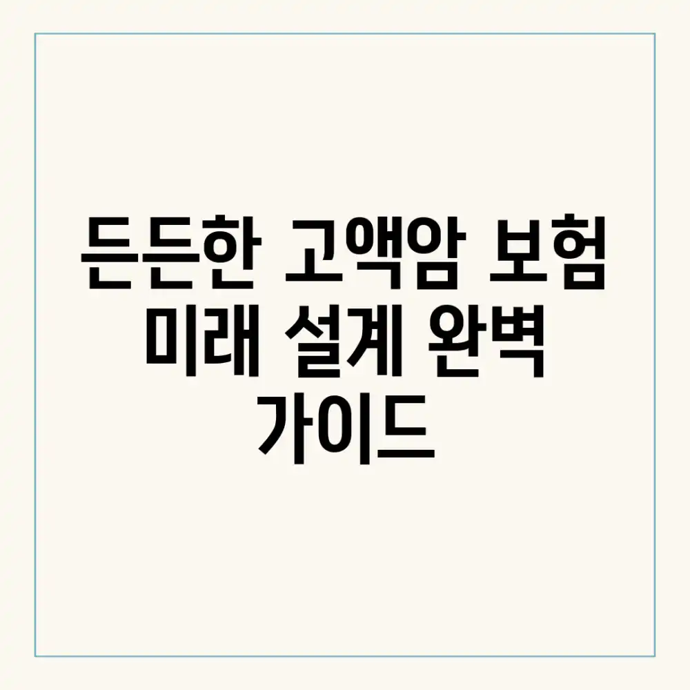 든든한 고액암 보험: 미래 설계 완벽 가이드