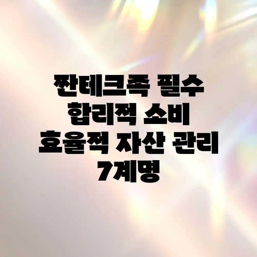 짠테크족 필수! 합리적 소비 & 효율적 자산 관리 7계명