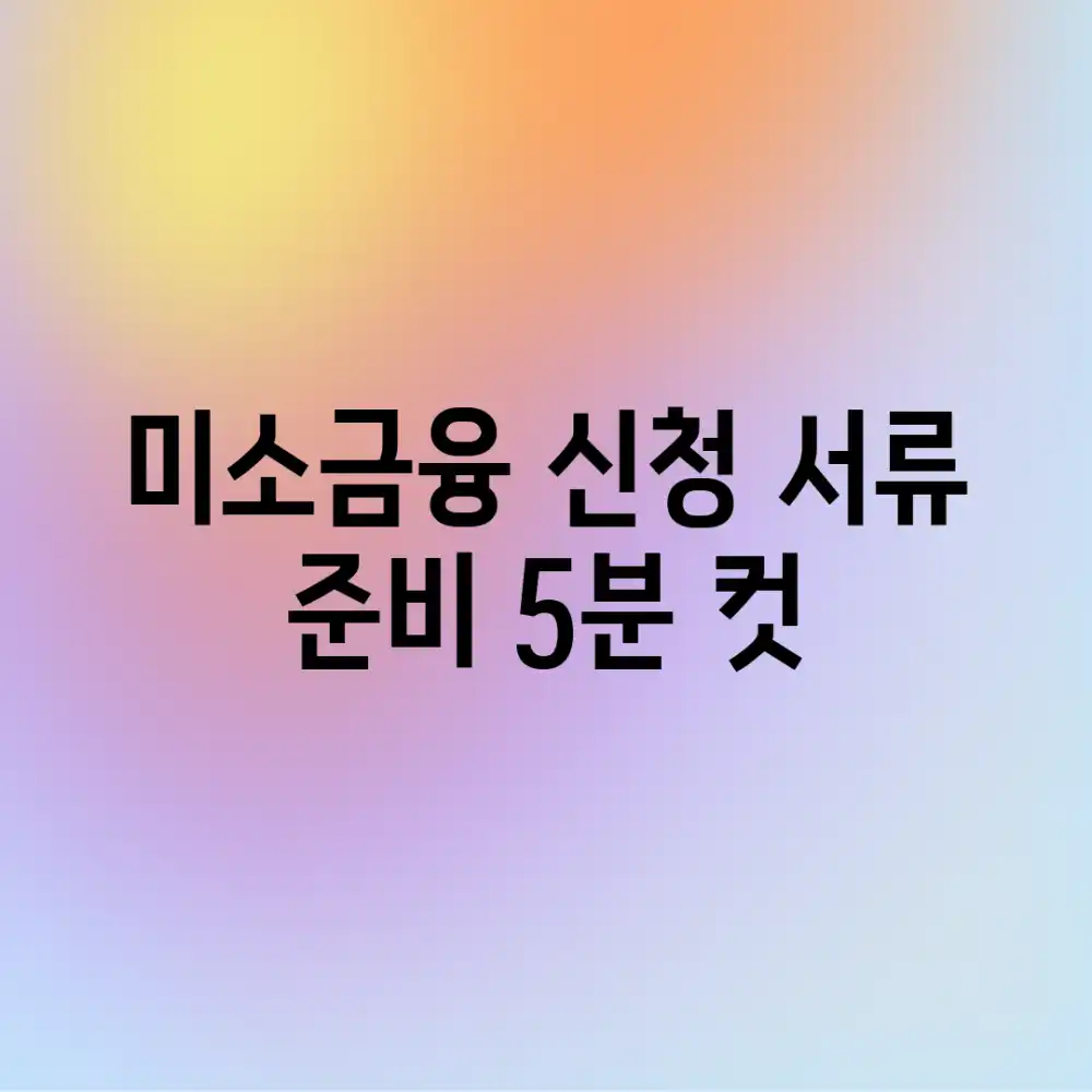미소금융 신청, 서류 준비 5분 컷!