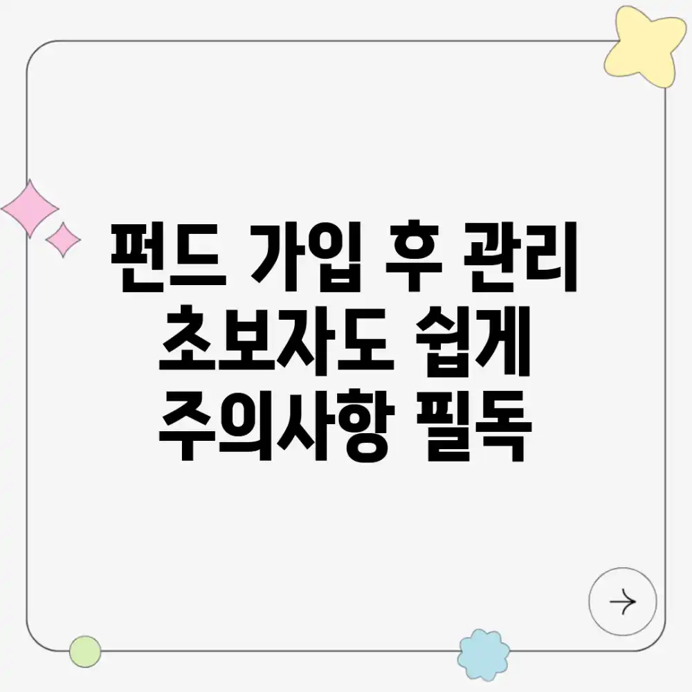 펀드 가입 후 관리, 초보자도 쉽게! 주의사항 필독