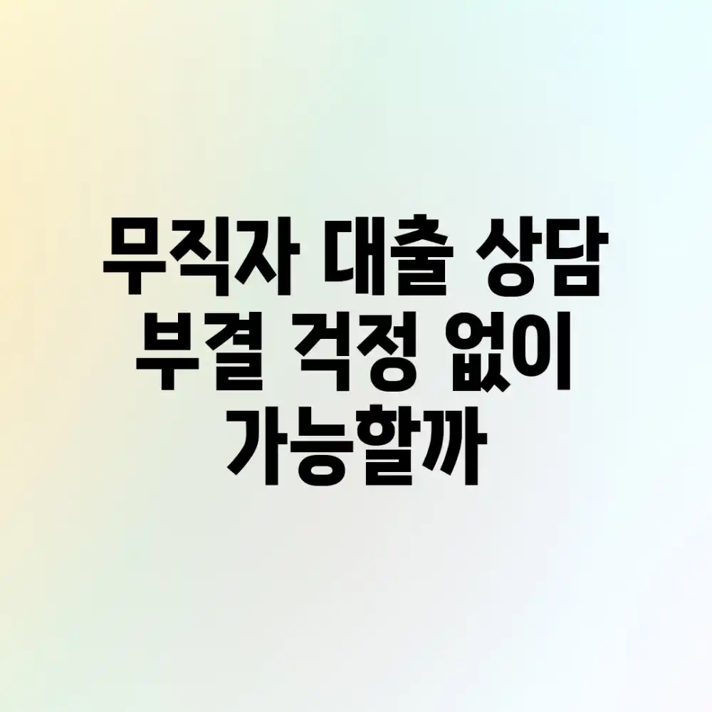 무직자 대출 상담, 부결 걱정 없이 가능할까?
