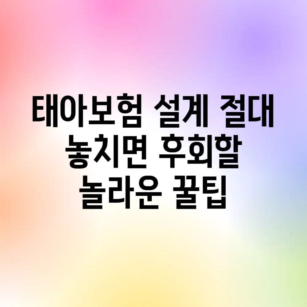태아보험 설계: 절대 놓치면 후회할 놀라운 꿀팁!