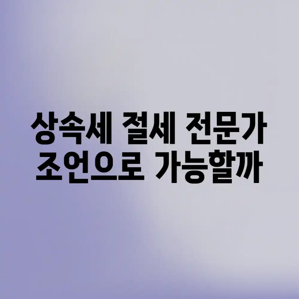 상속세 절세, 전문가 조언으로 가능할까?