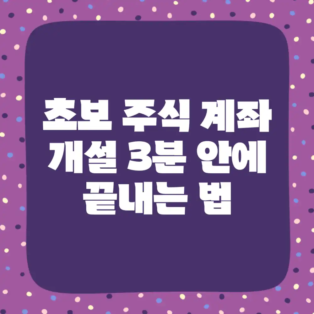 초보 주식 계좌 개설, 3분 안에 끝내는 법!