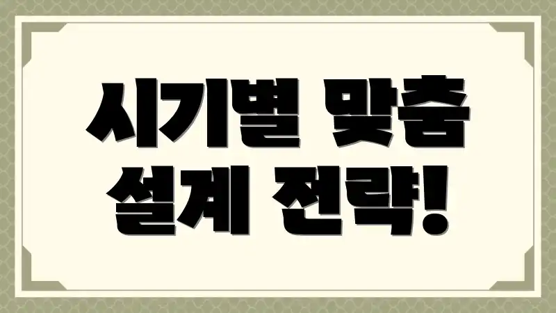 시기별 맞춤 설계 전략!