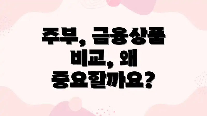 주부, 금융상품 비교, 왜 중요할까요?