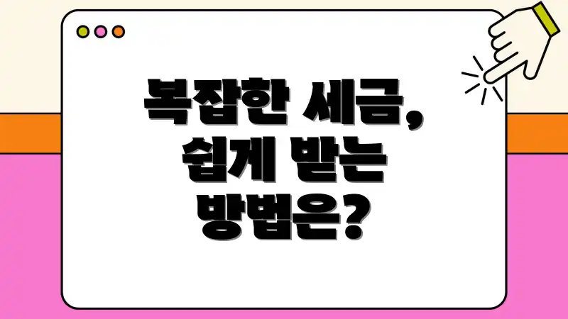 복잡한 세금, 쉽게 받는 방법은?