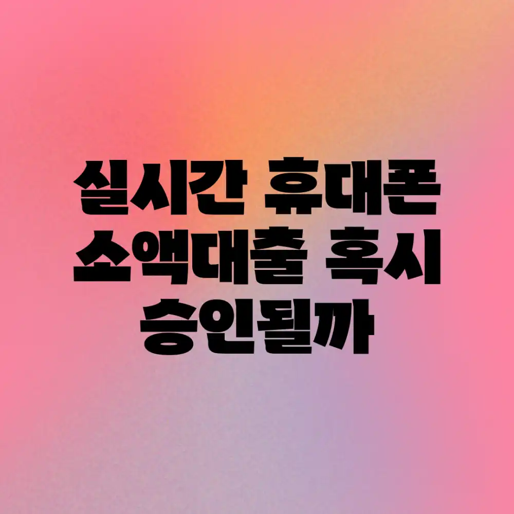 실시간 휴대폰 소액대출, 혹시 승인될까?