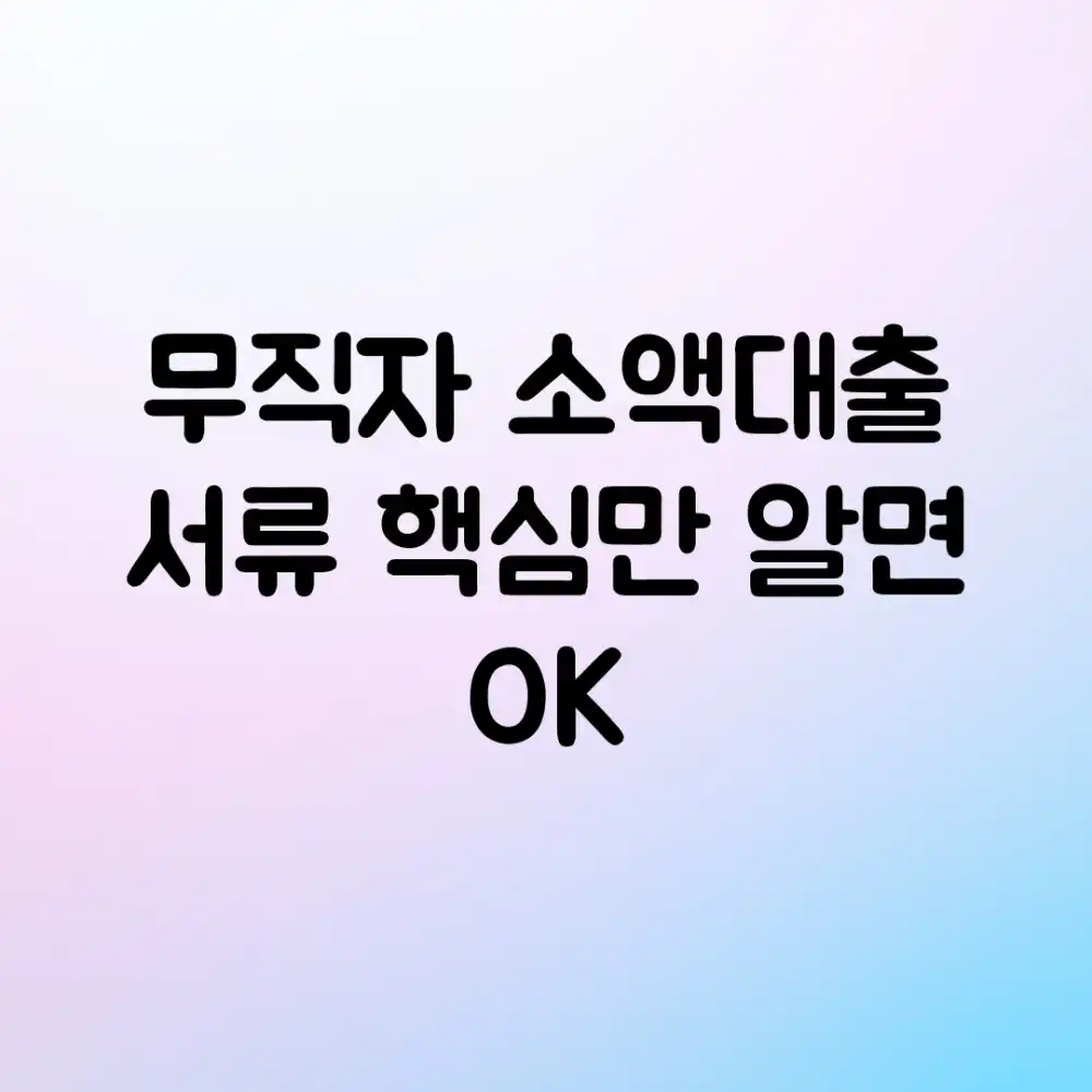 무직자 소액대출 서류, 핵심만 알면 OK!