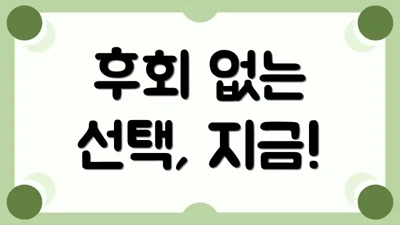 후회 없는 선택, 지금!