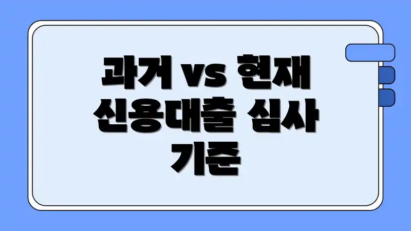 과거 vs 현재 신용대출 심사 기준