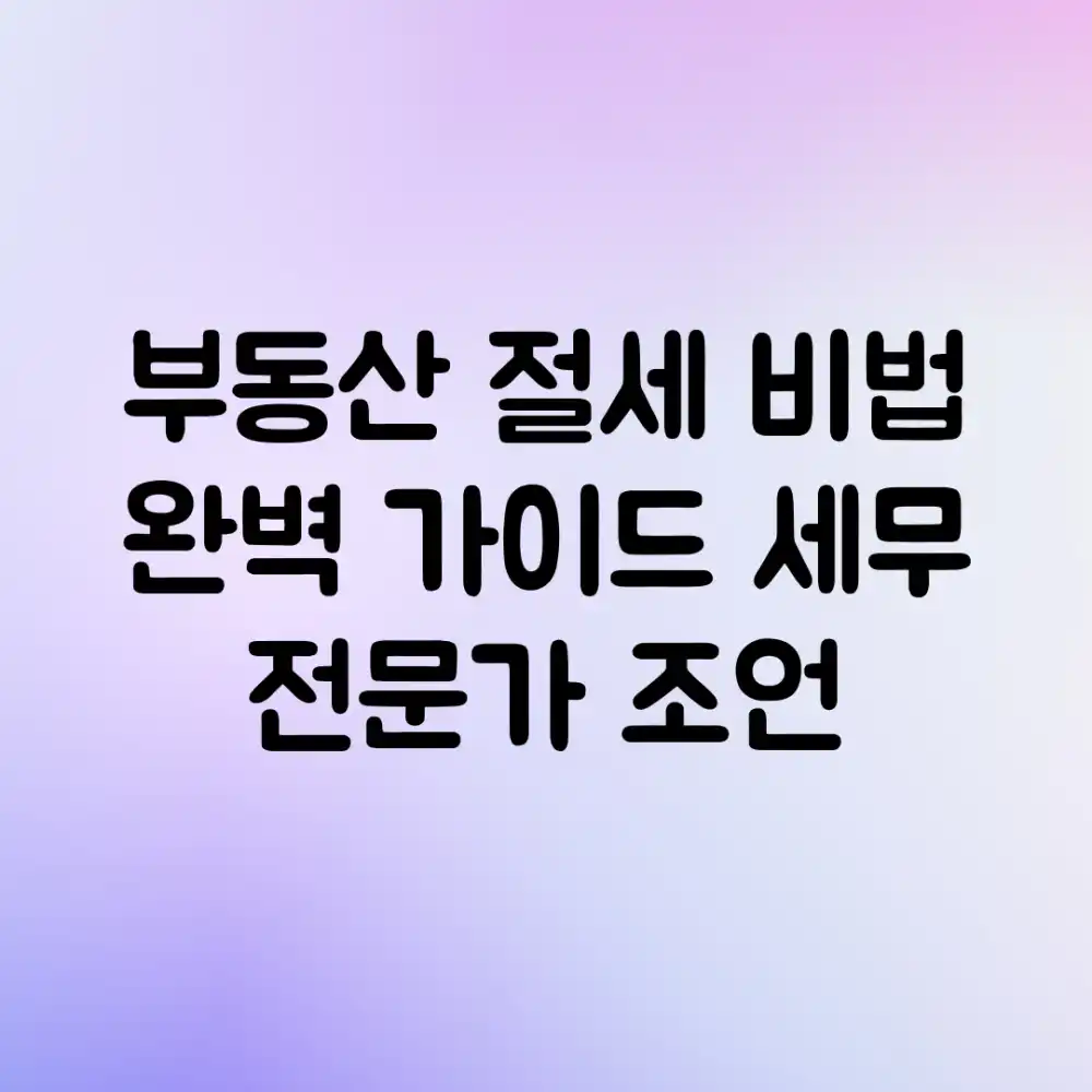 부동산 절세 비법 완벽 가이드: 세무 전문가 조언
