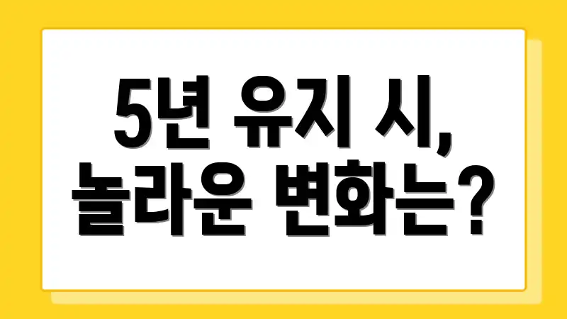 5년 유지 시, 놀라운 변화는?