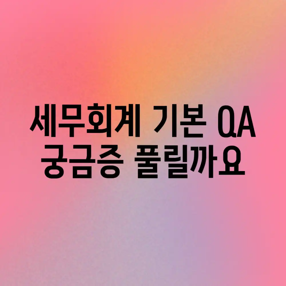 세무회계 기본 Q&A, 궁금증 풀릴까요?
