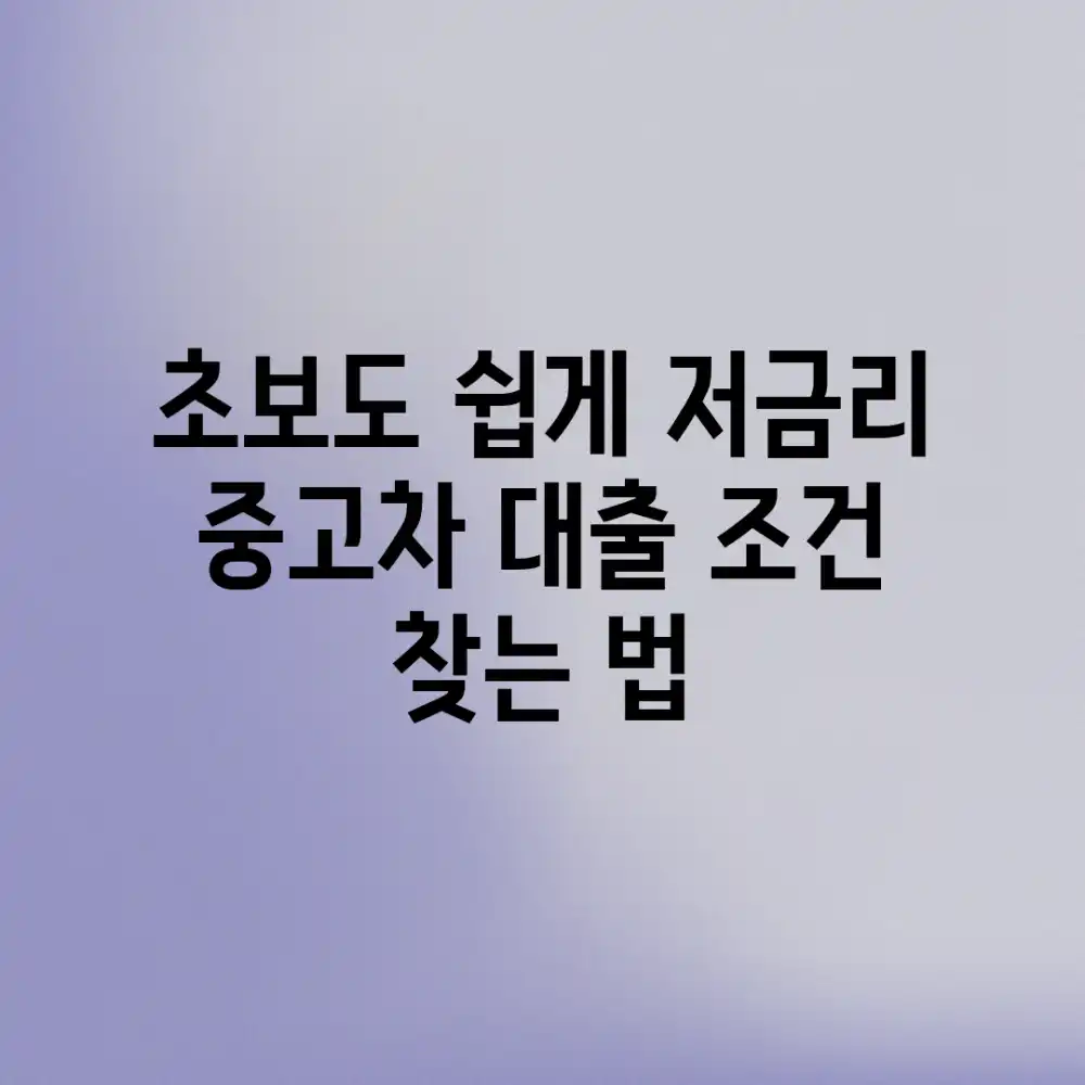 초보도 쉽게! 저금리 중고차 대출 조건 찾는 법
