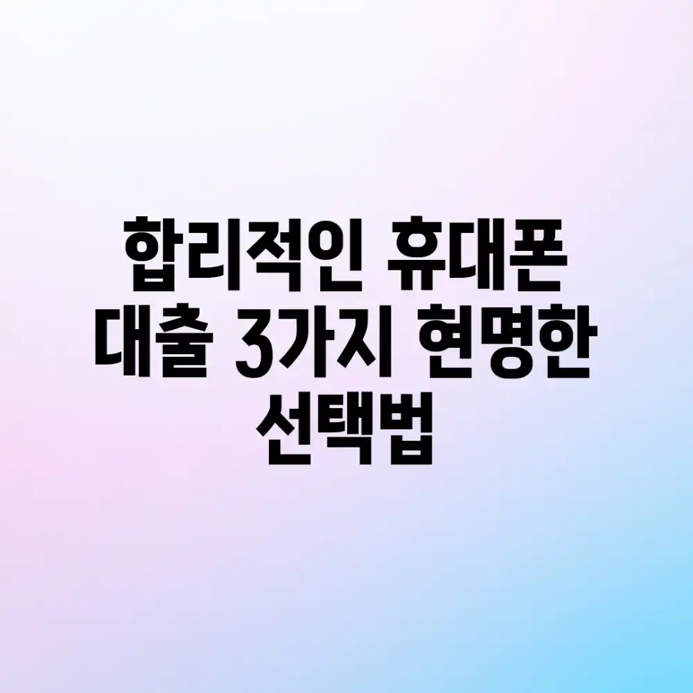 합리적인 휴대폰 대출, 3가지 현명한 선택법