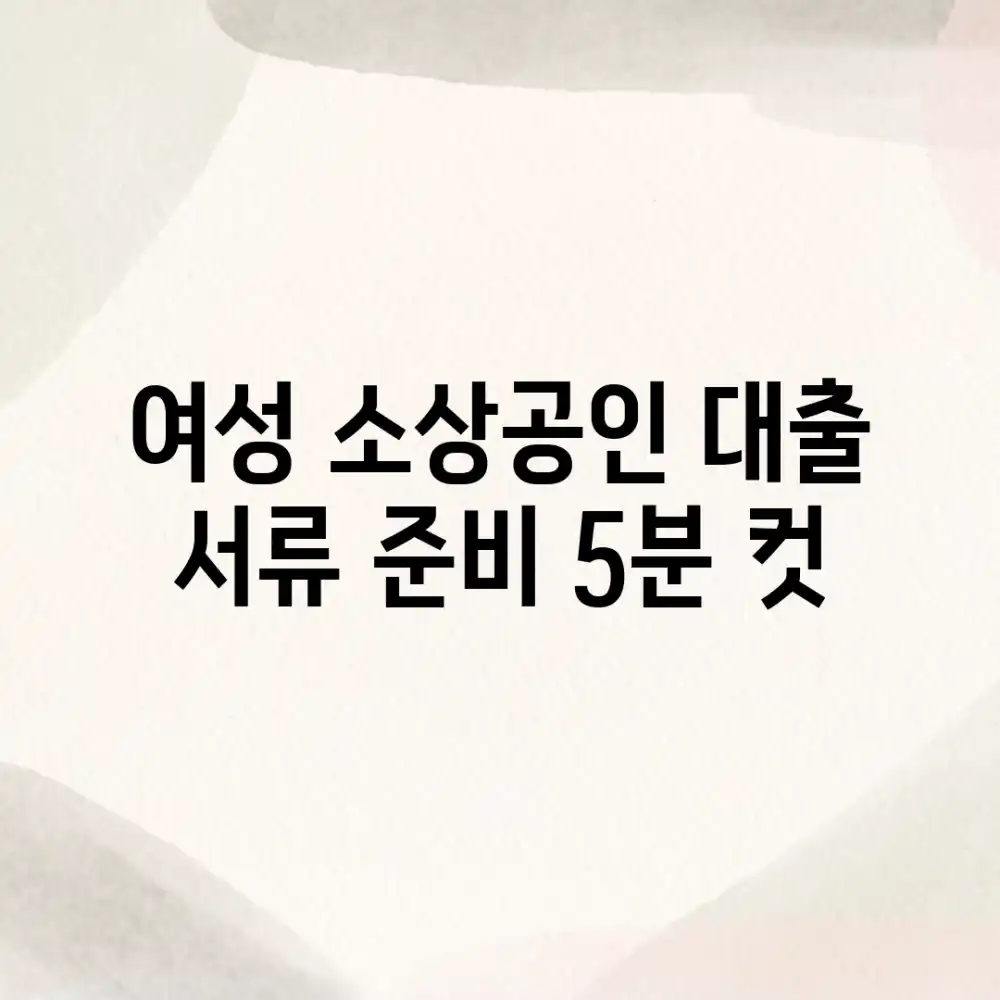 여성 소상공인 대출, 서류 준비 5분 컷! 여성 소상공인 대출, 서류 준비 5분 컷!