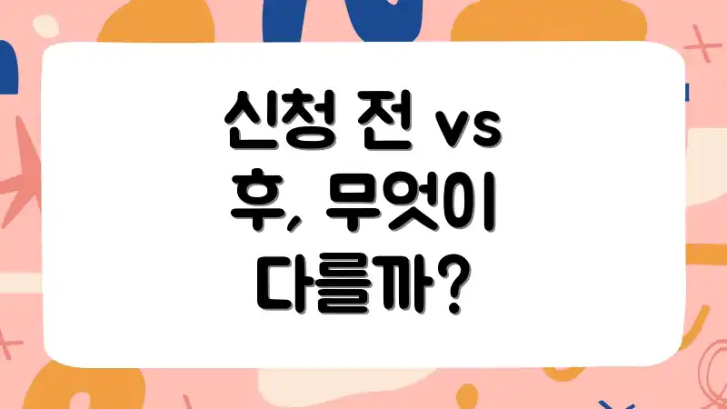 신청 전 vs 후, 무엇이 다를까?