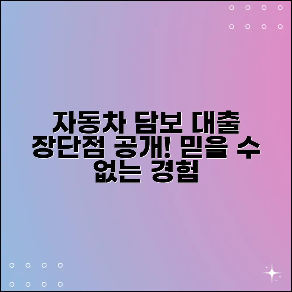 믿을 수 없는 경험! 자동차 담보 대출 장단점 공개