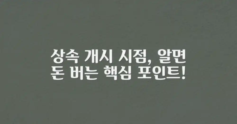 상속 개시 시점, 왜 중요할까요?