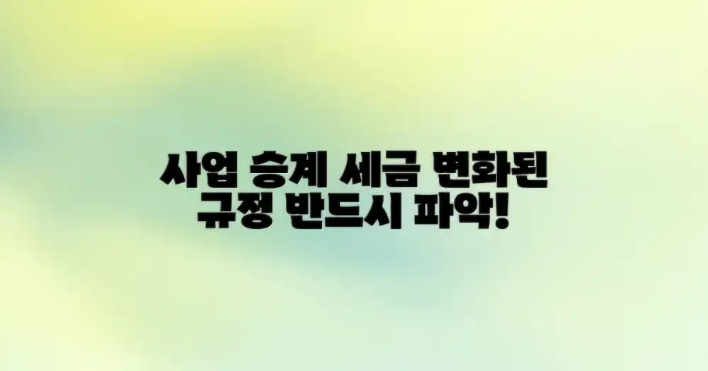 사업 승계 관련 세금, 달라진 규정 파악