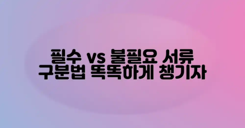 필수 서류 vs 불필요 서류