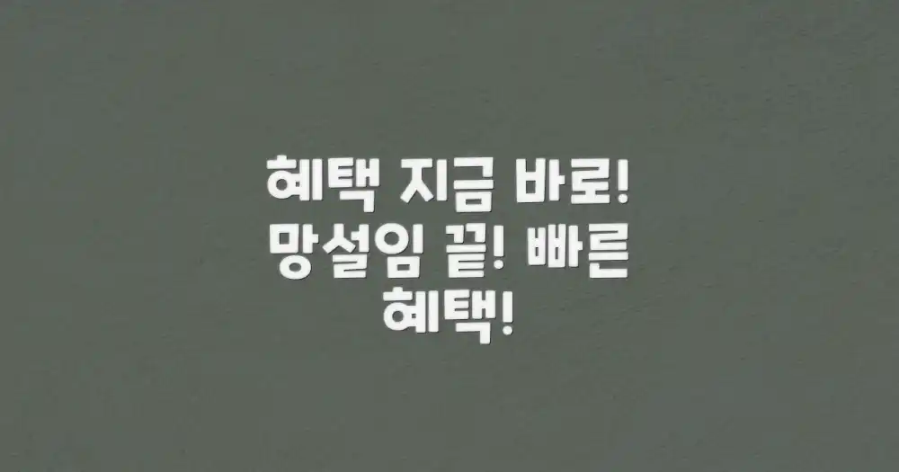 망설이지 말고 바로 혜택 받기