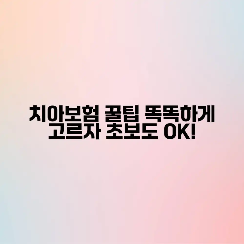 초보도 똑똑한 치아보험 선택, 핵심 체크리스트