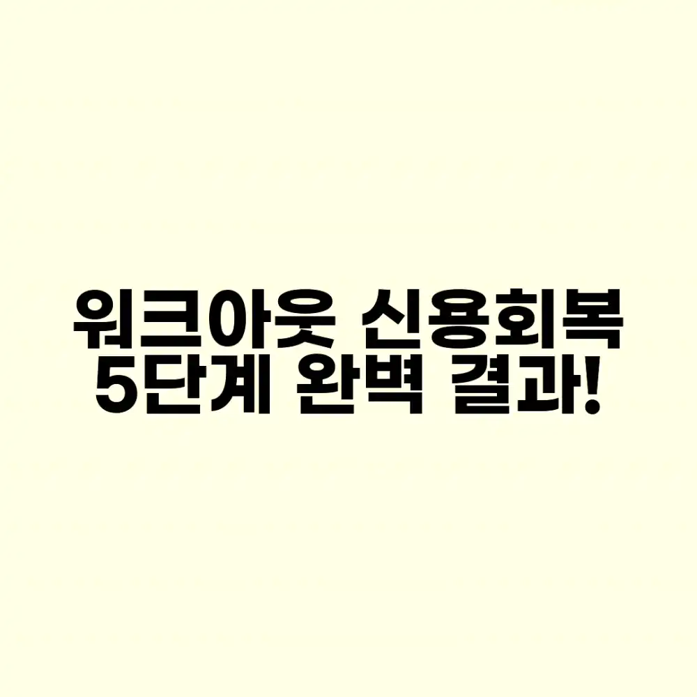 워크아웃 신용회복 5단계: 준비부터 완벽 결과!