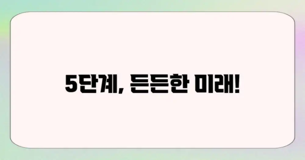 5단계, 든든한 미래 설계