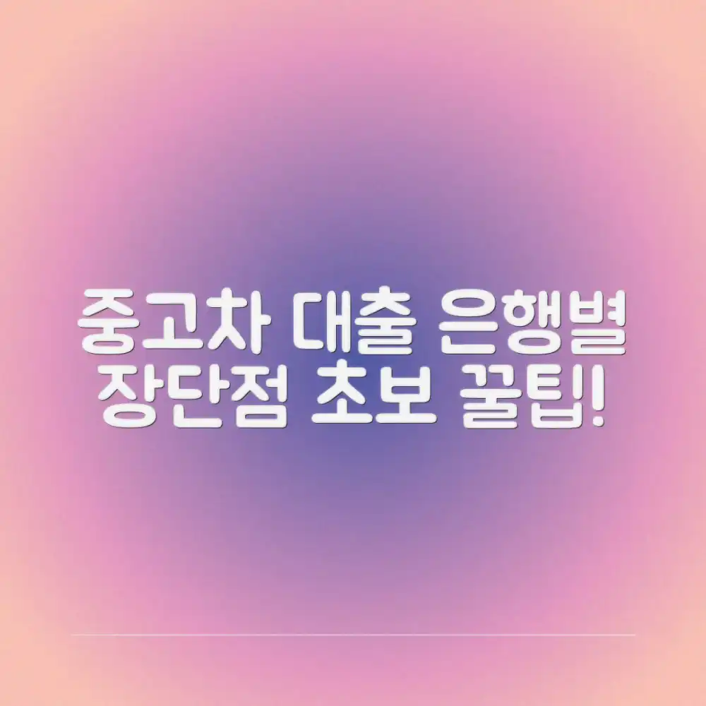 중고차 대출, 은행별 장단점 비교: 초보도 잡는 꿀팁!