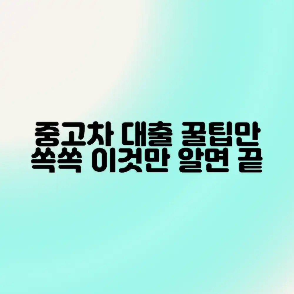중고차 대출, 실속 정보 총정리, 이것만 알면 될까요?